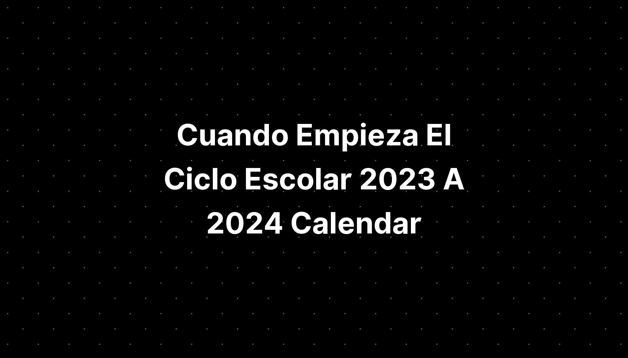 Cuando Empieza El Ciclo Escolar 2023 A 2024 Calendar IMAGESEE